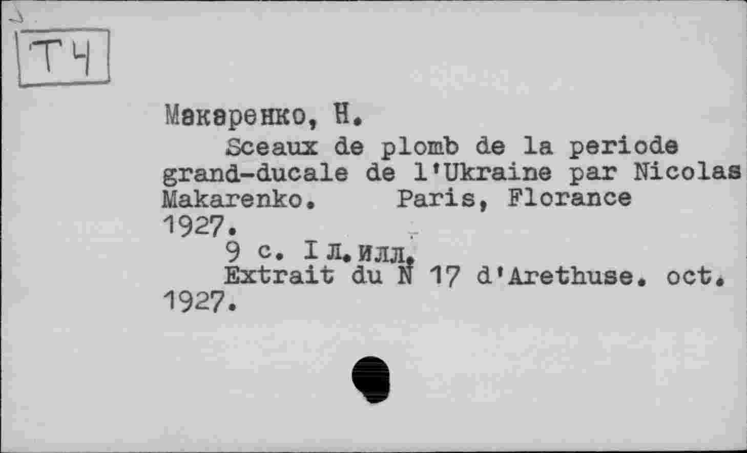 ﻿Макаренко, H.
Sceaux de plomb de la période grand-ducale de l’Ukraine par Nicolas Makarenko. Paris, Florance 1927.
9 c. ІЛ.ИЛЛ.
Extrait du N 17 d’Arethuse. oct. 1927.